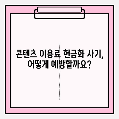 콘텐츠 이용료 현금화 피해, 이렇게 대응하세요! | 사기 예방, 환불, 신고, 법률 정보