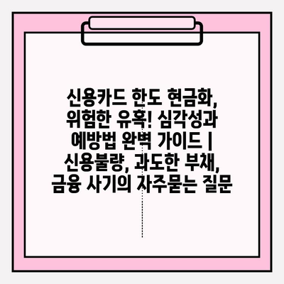 신용카드 한도 현금화, 위험한 유혹! 심각성과 예방법 완벽 가이드 | 신용불량, 과도한 부채, 금융 사기