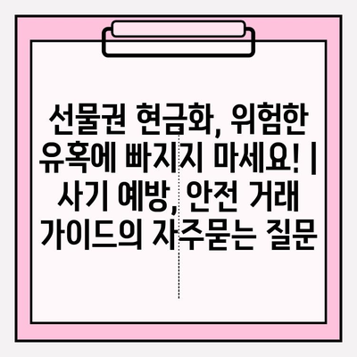 선물권 현금화, 위험한 유혹에 빠지지 마세요! | 사기 예방, 안전 거래 가이드