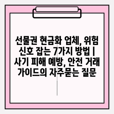 선물권 현금화 업체, 위험 신호 잡는 7가지 방법 | 사기 피해 예방, 안전 거래 가이드