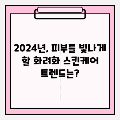 2024년 화려화 스킨케어 트렌드 예측| 빛나는 피부를 위한 뷰티 가이드 | 화려화 스킨케어, 트렌드, 뷰티팁, 피부 관리