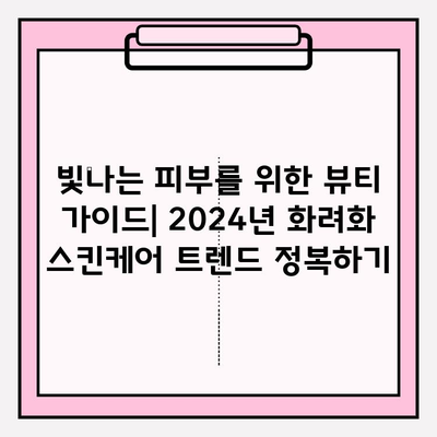 2024년 화려화 스킨케어 트렌드 예측| 빛나는 피부를 위한 뷰티 가이드 | 화려화 스킨케어, 트렌드, 뷰티팁, 피부 관리