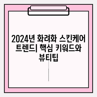 2024년 화려화 스킨케어 트렌드 예측| 빛나는 피부를 위한 뷰티 가이드 | 화려화 스킨케어, 트렌드, 뷰티팁, 피부 관리