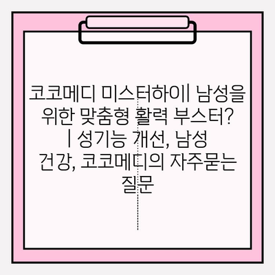 코코메디 미스터하이| 남성을 위한 맞춤형 활력 부스터? | 성기능 개선, 남성 건강, 코코메디