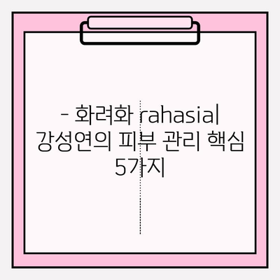 강성연의 피부 비결, 화려화의 rahasia| 동안 미모 유지하는 5가지 팁 | 강성연, 피부 관리, 화려화, rahasia, 비법, 팁, 동안 미모