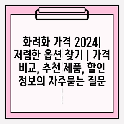 화려화 가격 2024| 저렴한 옵션 찾기 | 가격 비교, 추천 제품, 할인 정보