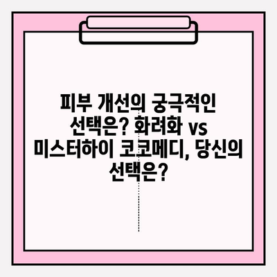 피부 개선의 궁극적인 선택| 화려화 vs. 미스터하이 코코메디 | 비교 분석, 장단점, 효과적인 사용법