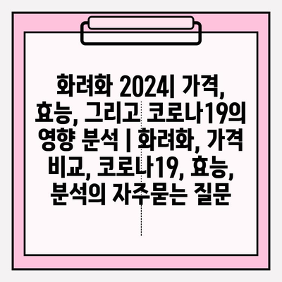 화려화 2024| 가격, 효능, 그리고 코로나19의 영향 분석 | 화려화, 가격 비교, 코로나19, 효능, 분석