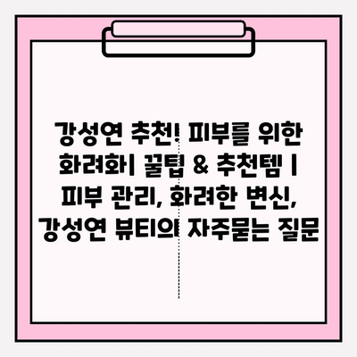 강성연 추천! 피부를 위한 화려화| 꿀팁 & 추천템 | 피부 관리, 화려한 변신, 강성연 뷰티