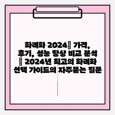 화려화 2024| 가격, 후기, 성능 향상 비교 분석 | 2024년 최고의 화려화 선택 가이드