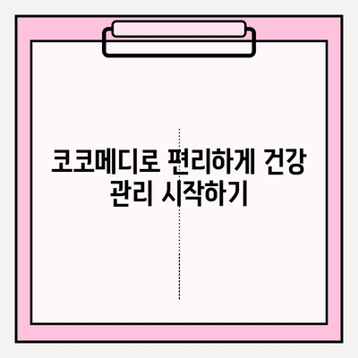 코코메디 사용 가이드| 효과적인 활용법 & 주의사항 | 건강 관리, 온라인 진료, 비대면 진료