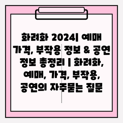 화려화 2024| 예매 가격, 부작용 정보 & 공연 정보 총정리 | 화려화, 예매, 가격, 부작용, 공연