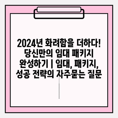 2024년 화려함을 더하다! 당신만의 임대 패키지 완성하기 | 임대, 패키지, 성공 전략