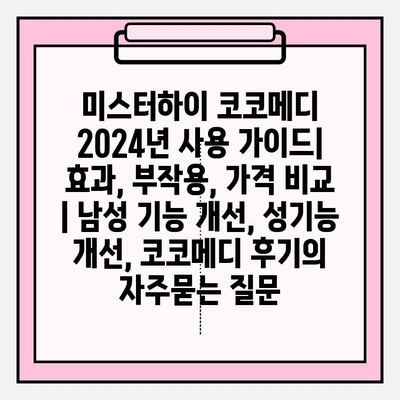 미스터하이 코코메디 2024년 사용 가이드| 효과, 부작용, 가격 비교 | 남성 기능 개선, 성기능 개선, 코코메디 후기