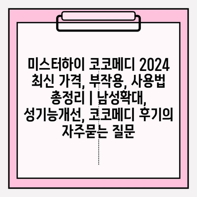 미스터하이 코코메디 2024 최신 가격, 부작용, 사용법 총정리 | 남성확대, 성기능개선, 코코메디 후기