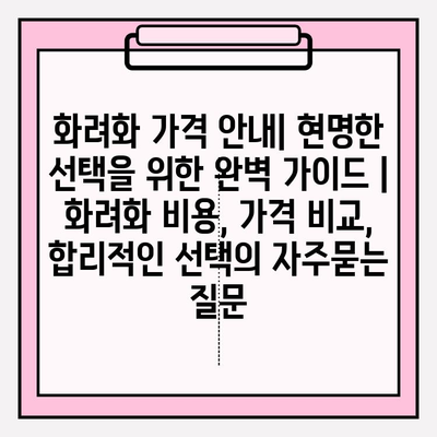 화려화 가격 안내| 현명한 선택을 위한 완벽 가이드 | 화려화 비용, 가격 비교, 합리적인 선택