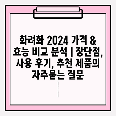 화려화 2024 가격 & 효능 비교 분석 | 장단점, 사용 후기, 추천 제품