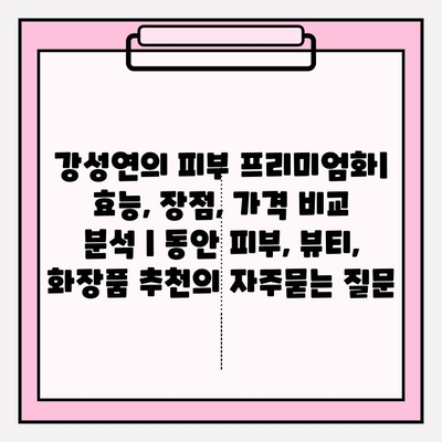 강성연의 피부 프리미엄화| 효능, 장점, 가격 비교 분석 | 동안 피부, 뷰티, 화장품 추천