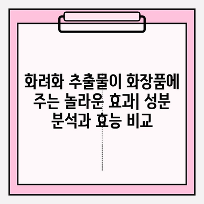 화려화 추출물 유형| 다양한 옵션 이해하고 선택하기 | 화장품, 화려화, 추출물, 성분 분석, 효능 비교