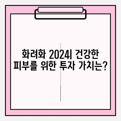 화려화 2024| 건강한 피부를 위한 투자 가치는? | 화려화 가격, 피부 관리, 효과 분석