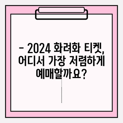 2024 화려화 티켓 가격 한눈에 확인! | 티켓 예매, 가격 비교, 할인 정보