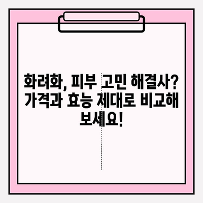 화려화 가격 & 효능 비교| 피부 관리 필수템 완벽 분석 | 화려화, 피부 관리, 가격 비교, 효능 비교, 추천