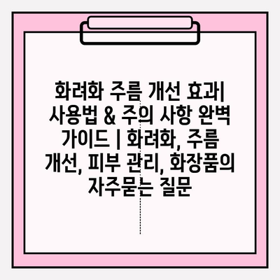 화려화 주름 개선 효과| 사용법 & 주의 사항 완벽 가이드 | 화려화, 주름 개선, 피부 관리, 화장품