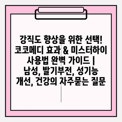 강직도 향상을 위한 선택! 코코메디 효과 & 미스터하이 사용법 완벽 가이드 | 남성, 발기부전, 성기능 개선, 건강