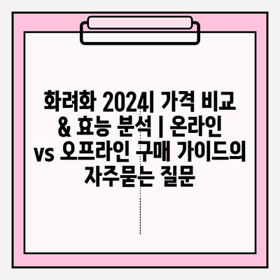 화려화 2024| 가격 비교 & 효능 분석 | 온라인 vs 오프라인 구매 가이드