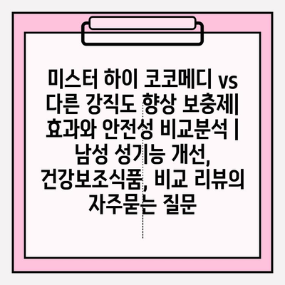 미스터 하이 코코메디 vs 다른 강직도 향상 보충제| 효과와 안전성 비교분석 | 남성 성기능 개선, 건강보조식품, 비교 리뷰