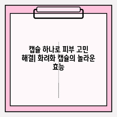 화려화 캡슐의 효능| ✨ 편리하고 효과적인 피부 관리 루틴 | 화려화 캡슐, 피부 관리, 캡슐 효능, 피부 개선