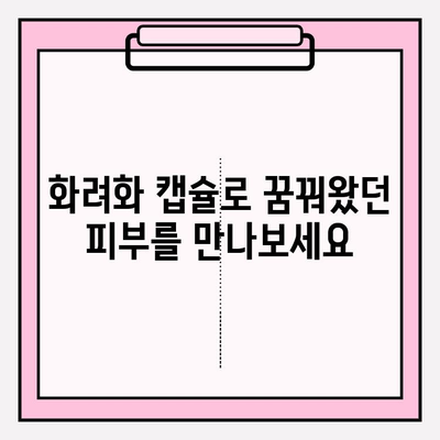 화려화 캡슐의 효능| ✨ 편리하고 효과적인 피부 관리 루틴 | 화려화 캡슐, 피부 관리, 캡슐 효능, 피부 개선