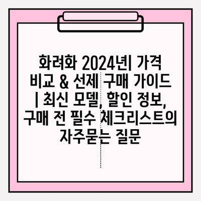 화려화 2024년| 가격 비교 & 선제 구매 가이드 | 최신 모델, 할인 정보, 구매 전 필수 체크리스트