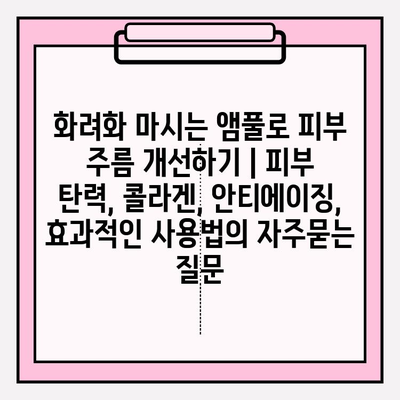 화려화 마시는 앰풀로 피부 주름 개선하기 | 피부 탄력, 콜라겐, 안티에이징, 효과적인 사용법