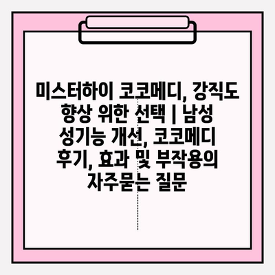 미스터하이 코코메디, 강직도 향상 위한 선택 | 남성 성기능 개선, 코코메디 후기, 효과 및 부작용