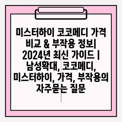 미스터하이 코코메디 가격 비교 & 부작용 정보| 2024년 최신 가이드 | 남성확대, 코코메디, 미스터하이, 가격, 부작용