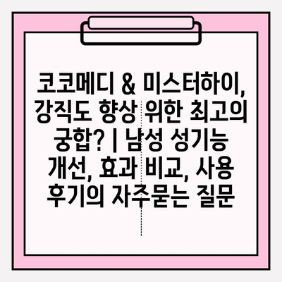 코코메디 & 미스터하이, 강직도 향상 위한 최고의 궁합? | 남성 성기능 개선, 효과 비교, 사용 후기