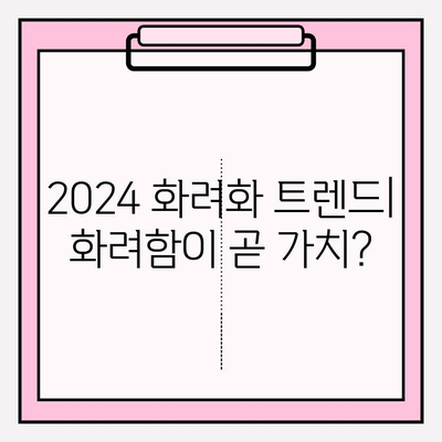 2024 화려화 가격 & 효과 분석| 투자 가치는? | 화려화, 가격 비교, 효과 분석, 2024 트렌드