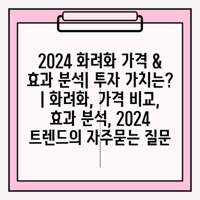 2024 화려화 가격 & 효과 분석| 투자 가치는? | 화려화, 가격 비교, 효과 분석, 2024 트렌드