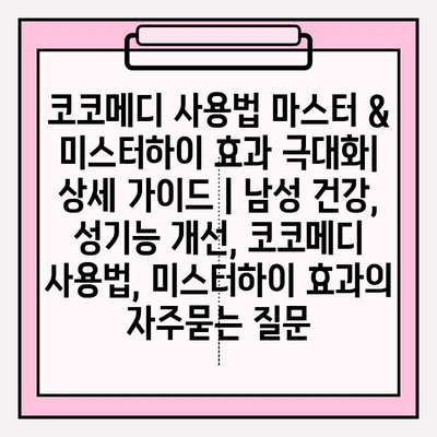 코코메디 사용법 마스터 & 미스터하이 효과 극대화| 상세 가이드 | 남성 건강, 성기능 개선, 코코메디 사용법, 미스터하이 효과