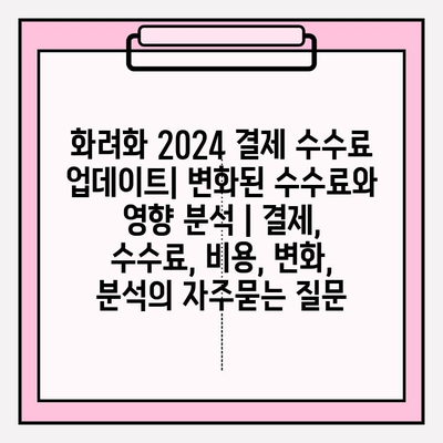 화려화 2024 결제 수수료 업데이트| 변화된 수수료와 영향 분석 | 결제, 수수료, 비용, 변화, 분석