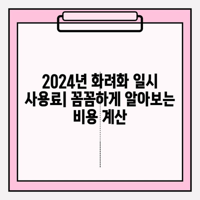 2024년 화려화 일시 사용료 완벽 가이드 | 비용, 계산 방법, 최신 정보