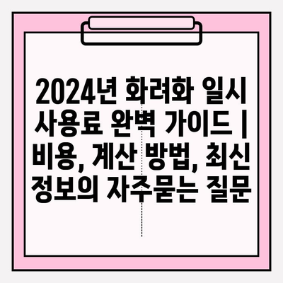 2024년 화려화 일시 사용료 완벽 가이드 | 비용, 계산 방법, 최신 정보