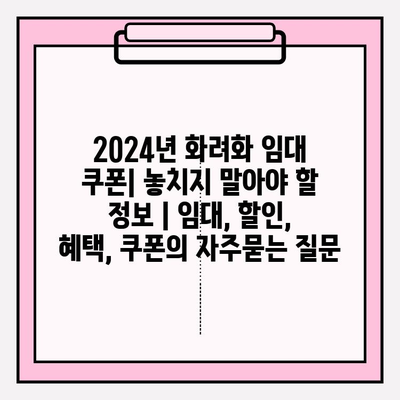 2024년 화려화 임대 쿠폰| 놓치지 말아야 할 정보 | 임대, 할인, 혜택, 쿠폰