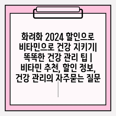 화려화 2024 할인으로 비타민으로 건강 지키기| 똑똑한 건강 관리 팁 | 비타민 추천, 할인 정보, 건강 관리