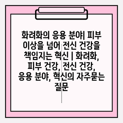 화려화의 응용 분야| 피부 이상을 넘어 전신 건강을 책임지는 혁신 | 화려화, 피부 건강, 전신 건강, 응용 분야, 혁신