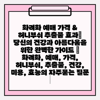 화려화 예매 가격 & 허니부쉬 추출물 효과| 당신의 건강과 아름다움을 위한 완벽한 가이드 | 화려화, 예매, 가격, 허니부쉬, 추출물, 건강, 미용, 효능