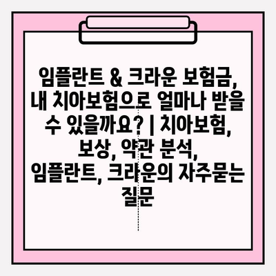 임플란트 & 크라운 보험금, 내 치아보험으로 얼마나 받을 수 있을까요? | 치아보험, 보상, 약관 분석, 임플란트, 크라운