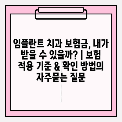 임플란트 치과 보험금, 내가 받을 수 있을까? | 보험 적용 기준 & 확인 방법