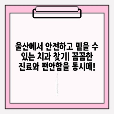 울산 안전하고 믿을 수 있는 치과 추천|  꼼꼼한 치료, 편안한 진료 | 울산 치과, 추천, 치료, 안전, 믿을 수 있는